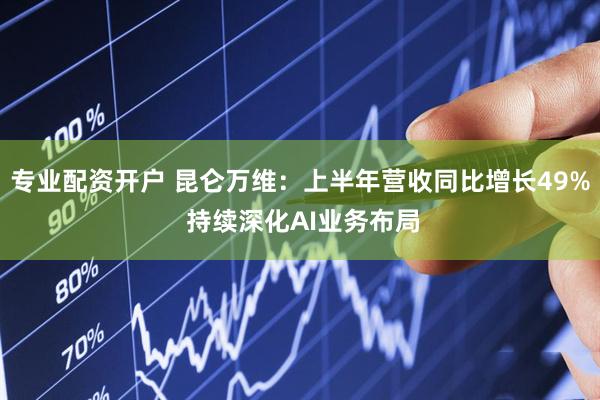 专业配资开户 昆仑万维：上半年营收同比增长49% 持续深化AI业务布局