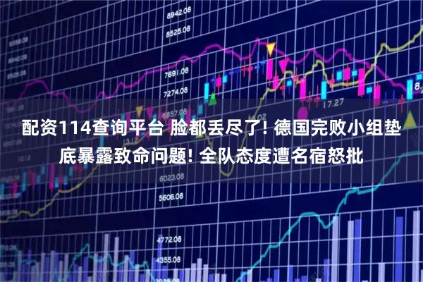 配资114查询平台 脸都丢尽了! 德国完败小组垫底暴露致命问题! 全队态度遭名宿怒批