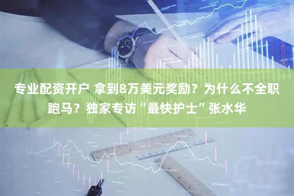 专业配资开户 拿到8万美元奖励？为什么不全职跑马？独家专访“最快护士”张水华