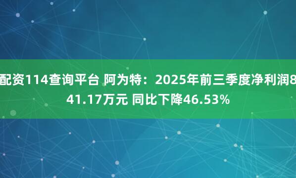 配资114查询平台 阿为特：2025年前三季度净利润841.17万元 同比下降46.53%