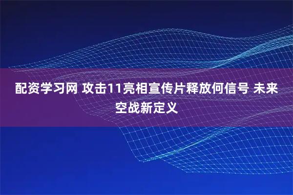 配资学习网 攻击11亮相宣传片释放何信号 未来空战新定义
