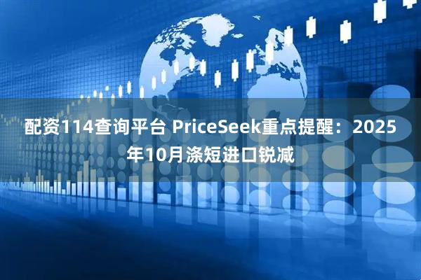 配资114查询平台 PriceSeek重点提醒：2025年10月涤短进口锐减