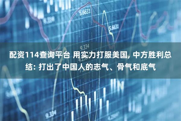 配资114查询平台 用实力打服美国, 中方胜利总结: 打出了中国人的志气、骨气和底气