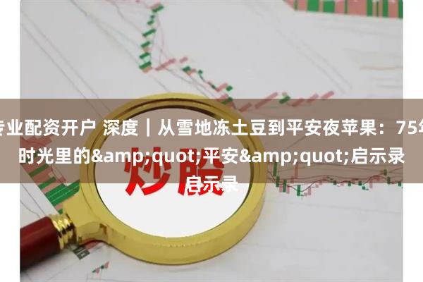 专业配资开户 深度｜从雪地冻土豆到平安夜苹果：75年时光里的"平安"启示录