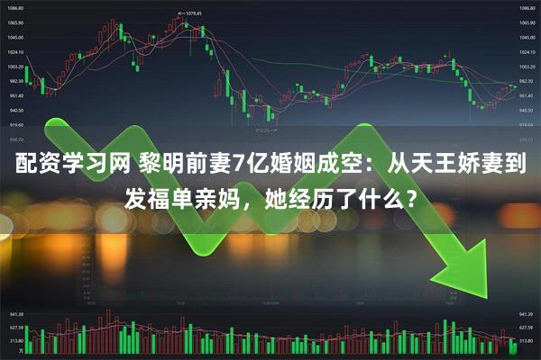 配资学习网 黎明前妻7亿婚姻成空：从天王娇妻到发福单亲妈，她经历了什么？
